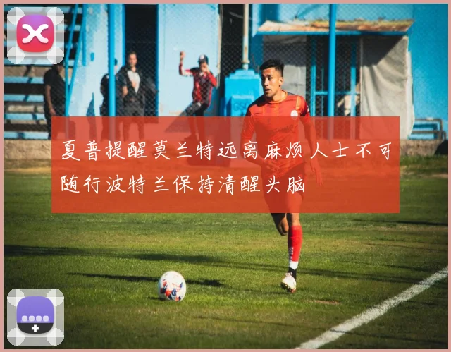 夏普提醒莫兰特远离麻烦人士不可随行波特兰保持清醒头脑