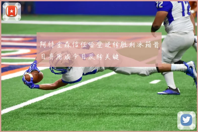 阿特金森信任哈登逆转胜利冰箱昔日弃用成今日反转关键
