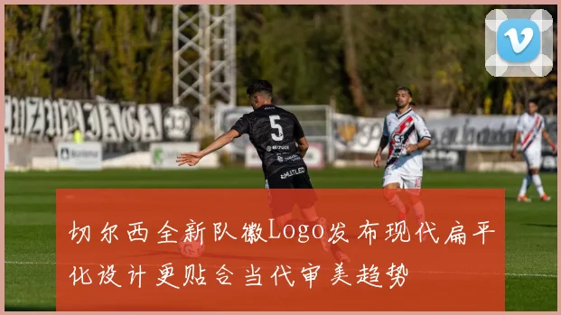切尔西全新队徽Logo发布现代扁平化设计更贴合当代审美趋势