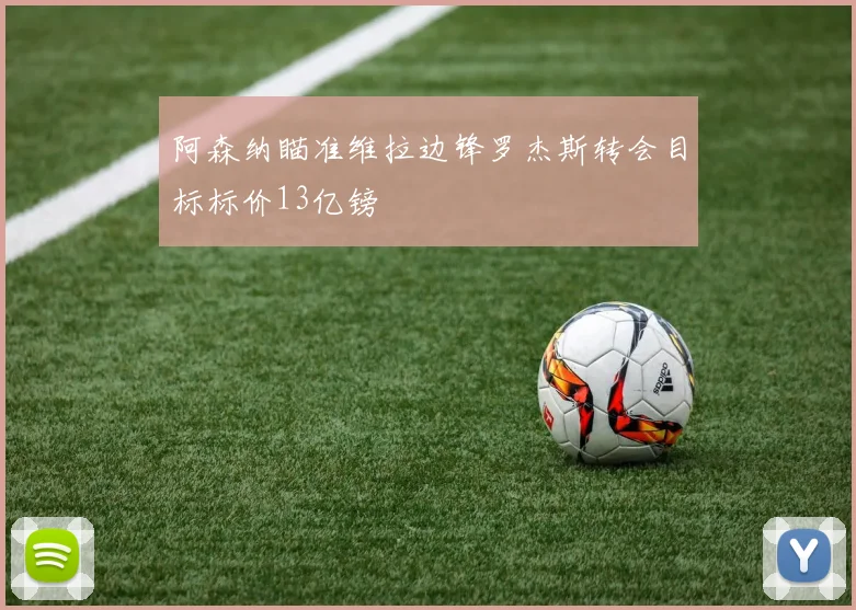阿森纳瞄准维拉边锋罗杰斯转会目标标价13亿镑