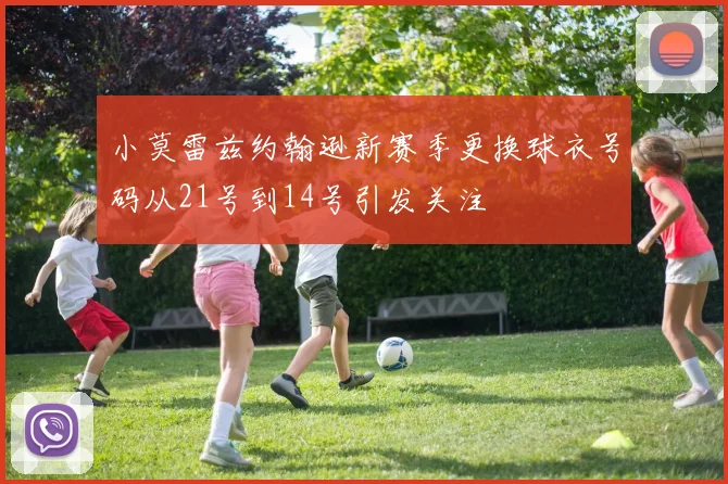 小莫雷兹约翰逊新赛季更换球衣号码从21号到14号引发关注