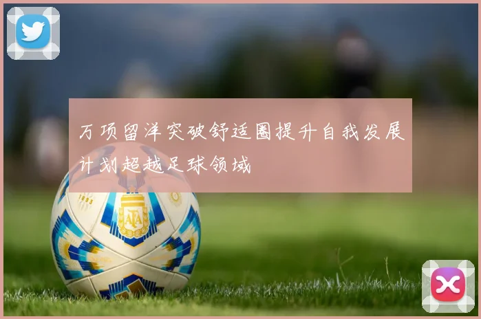 万项留洋突破舒适圈提升自我发展计划超越足球领域